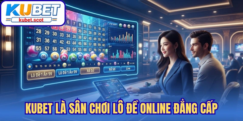 3 yếu tố khiến Kubet trở thành sân chơi lô đề online đẳng cấp