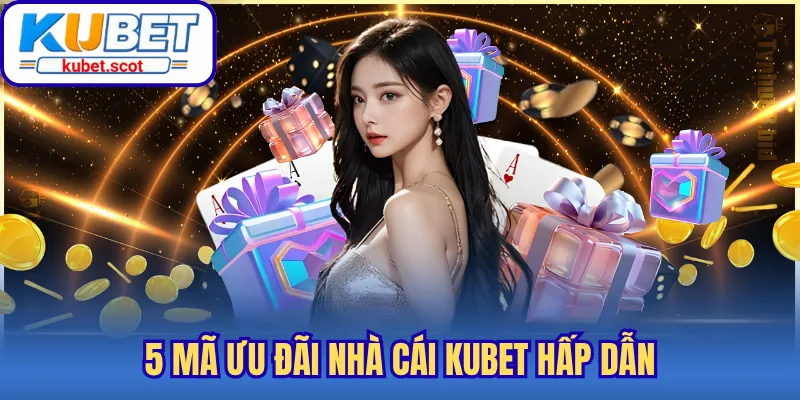 5 mã ưu đãi nhà cái Kubet hấp dẫn