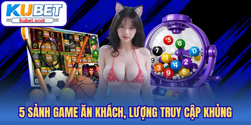 5 sảnh game ăn khách, lượng truy cập khủng