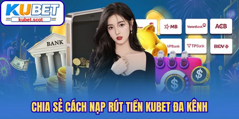 Chia sẻ cách nạp rút tiền Kubet đa kênh