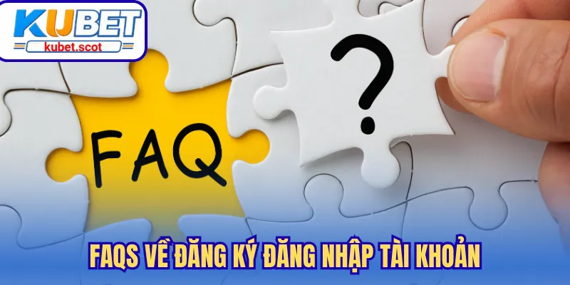 FAQs về đăng ký đăng nhập tài khoản