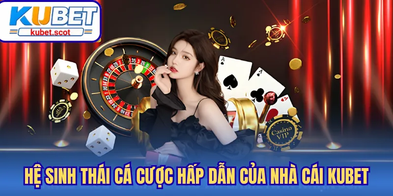 Hệ sinh thái cá cược hấp dẫn của nhà cái Kubet