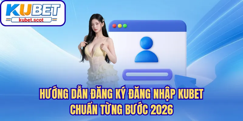 Hướng dẫn đăng ký đăng nhập Kubet