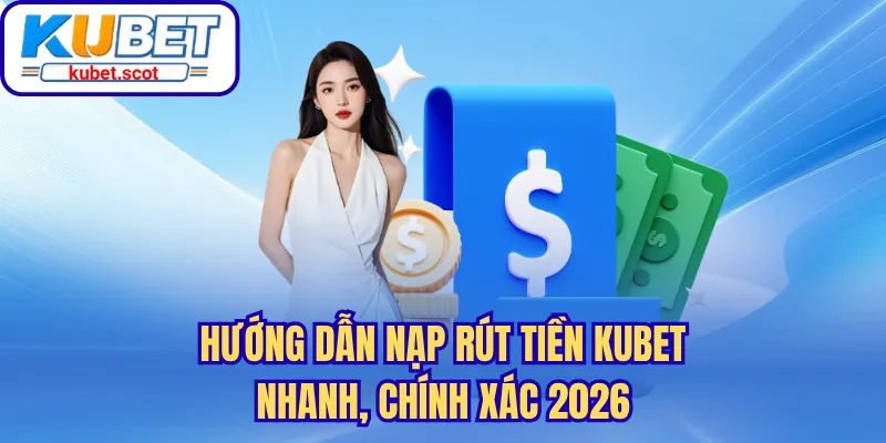 Hướng dẫn nạp rút tiền Kubet