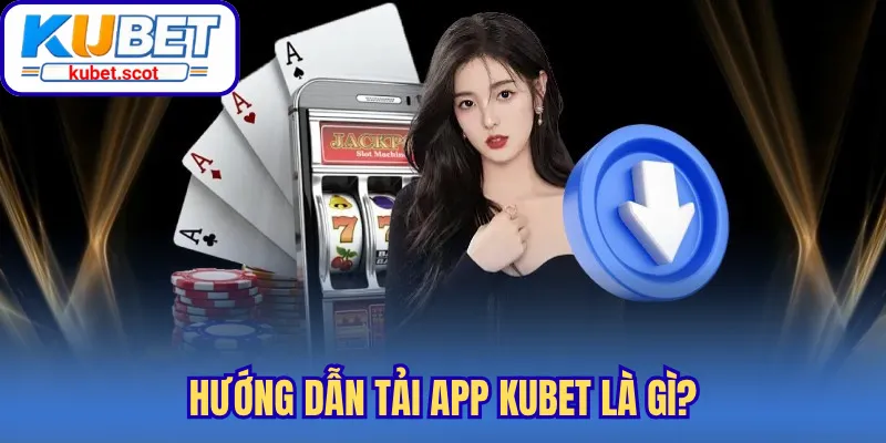 Hướng dẫn tải app Kubet là gì?