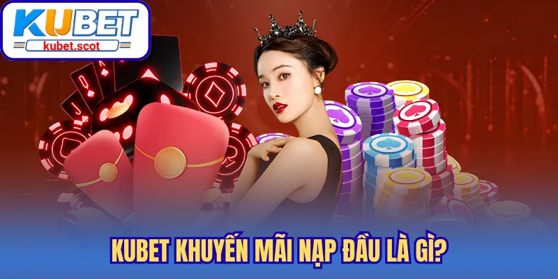 Kubet khuyến mãi nạp đầu là gì?