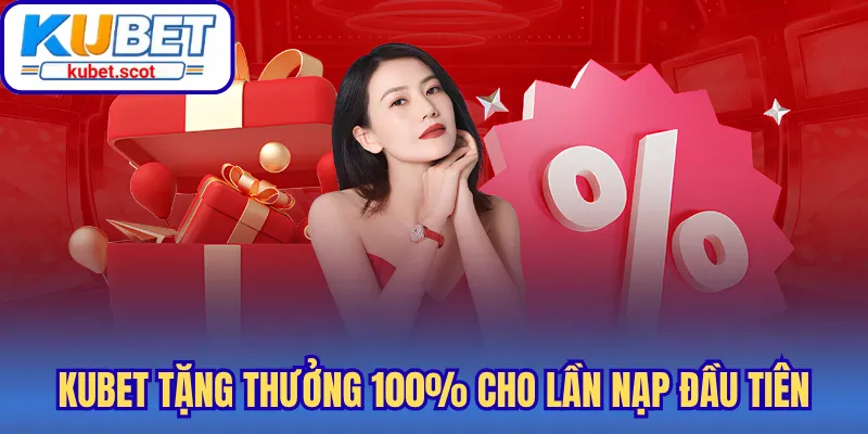 Kubet tặng thưởng 100% cho lần nạp đầu tiên