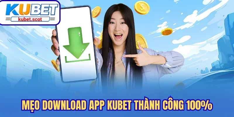 Mẹo download app Kubet thành công 100%