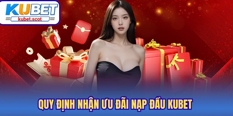 Quy định nhận ưu đãi nạp đầu Kubet 